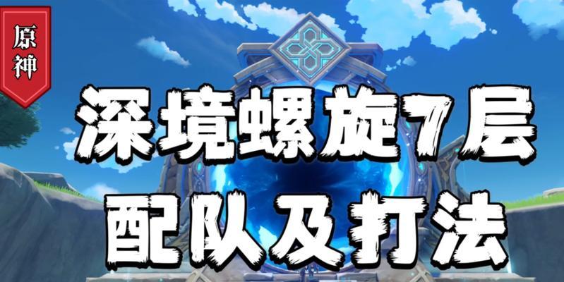 《原神深境螺旋第十层阵容和满星打法全攻略》（解锁深境螺旋第十层的关键阵容和高效打法）